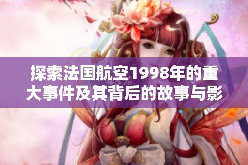 探索法國航空1998年的重大事件及其背后的故事與影響