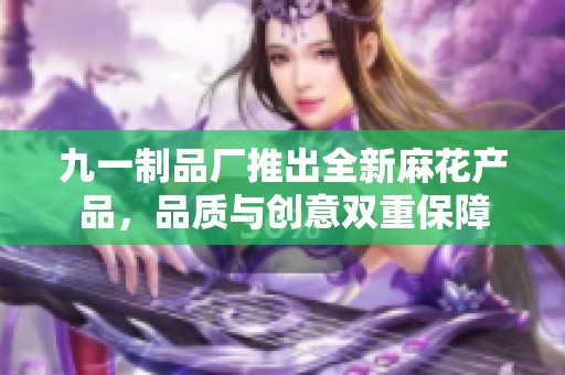 九一制品廠推出全新麻花產品，品質與創意雙重保障