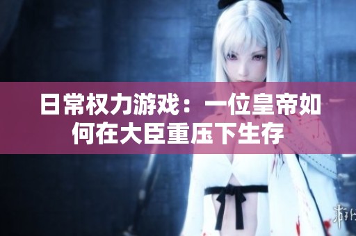 日常權(quán)力游戲：一位皇帝如何在大臣重壓下生存