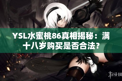 YSL水蜜桃86真相揭秘：滿十八歲購買是否合法？