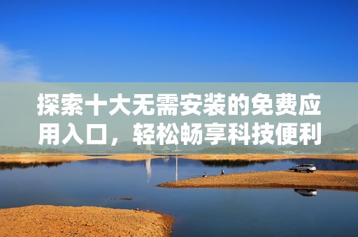 探索十大無需安裝的免費應用入口，輕松暢享科技便利