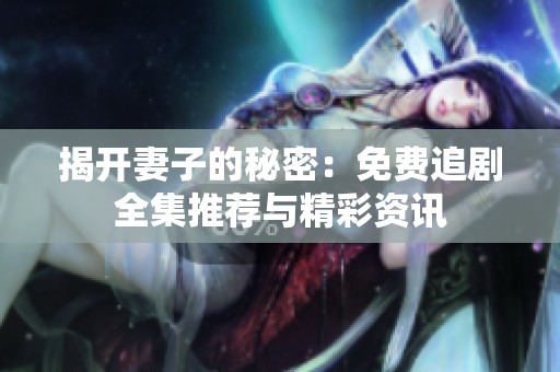 揭開妻子的秘密：免費追劇全集推薦與精彩資訊