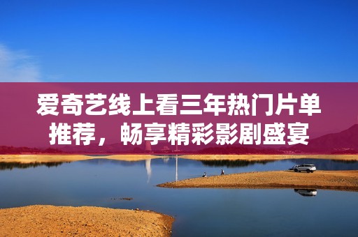 愛奇藝線上看三年熱門片單推薦，暢享精彩影劇盛宴