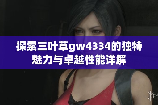 探索三葉草gw4334的獨特魅力與卓越性能詳解