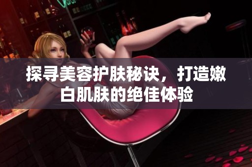探尋美容護膚秘訣，打造嫩白肌膚的絕佳體驗