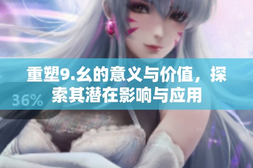 重塑9.幺的意義與價值，探索其潛在影響與應用