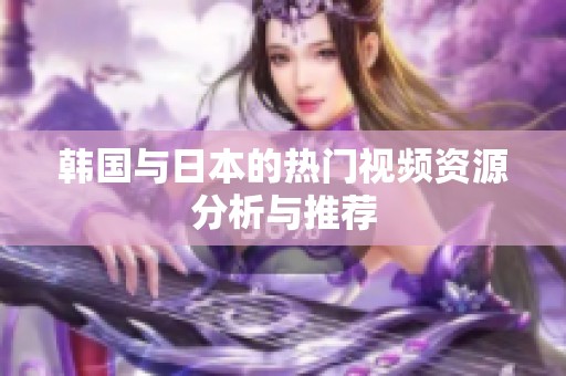 韓國與日本的熱門視頻資源分析與推薦