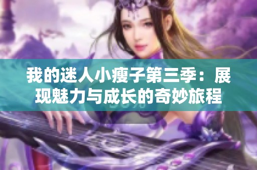 我的迷人小瘦子第三季：展現(xiàn)魅力與成長的奇妙旅程
