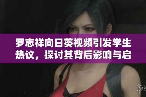 羅志祥向日葵視頻引發學生熱議，探討其背后影響與啟示
