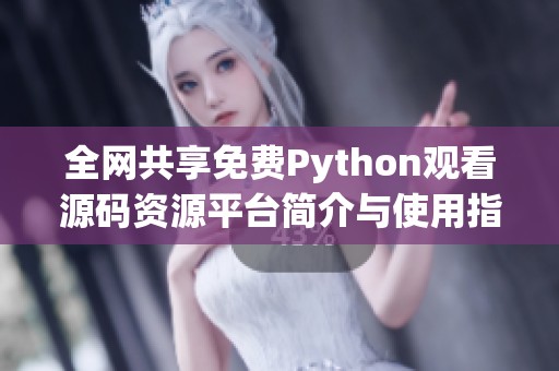 全網共享免費Python觀看源碼資源平臺簡介與使用指南