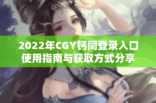 2022年CGY鈣同登錄入口使用指南與獲取方式分享