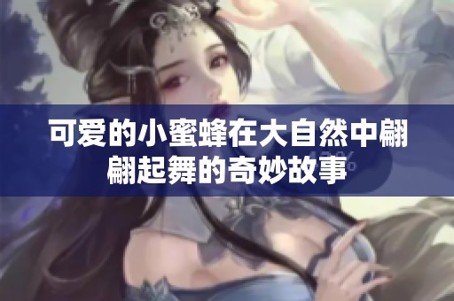 可愛的小蜜蜂在大自然中翩翩起舞的奇妙故事