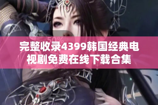 完整收錄4399韓國經典電視劇免費在線下載合集