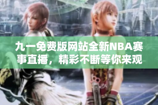 九一免費版網站全新NBA賽事直播，精彩不斷等你來觀看