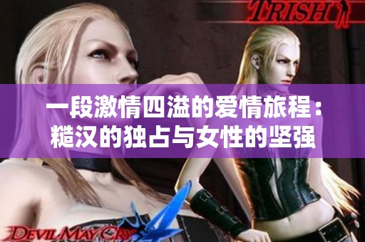 一段激情四溢的愛情旅程：糙漢的獨占與女性的堅強