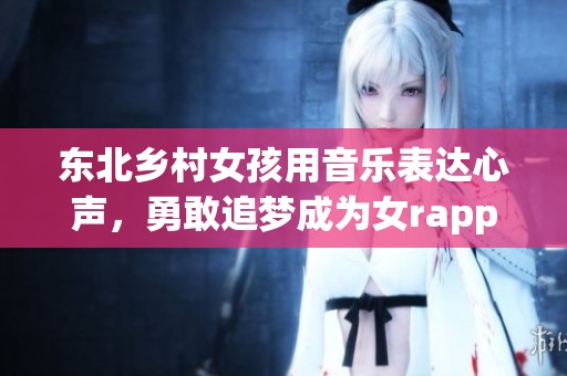 東北鄉(xiāng)村女孩用音樂(lè)表達(dá)心聲，勇敢追夢(mèng)成為女rapper