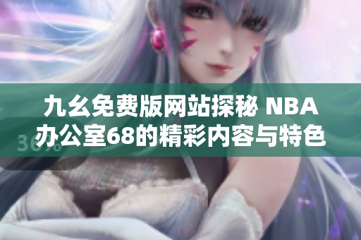 九幺免費(fèi)版網(wǎng)站探秘 NBA辦公室68的精彩內(nèi)容與特色
