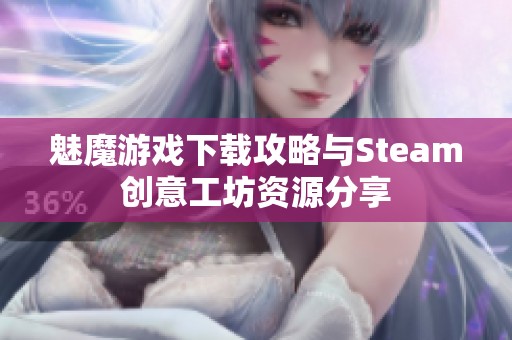 魅魔游戲下載攻略與Steam創意工坊資源分享