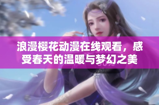 浪漫櫻花動(dòng)漫在線觀看，感受春天的溫暖與夢(mèng)幻之美