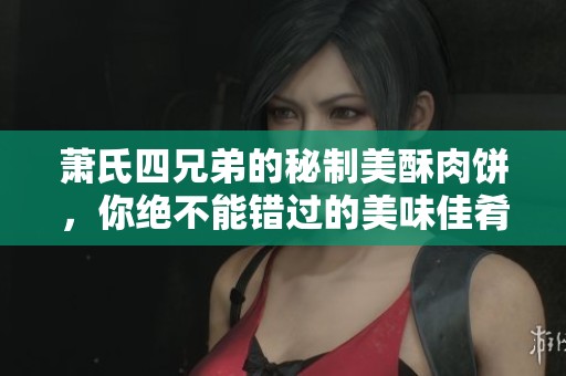 蕭氏四兄弟的秘制美酥肉餅，你絕不能錯(cuò)過的美味佳肴