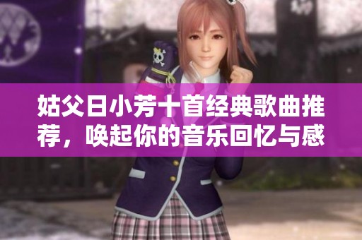 姑父日小芳十首經典歌曲推薦，喚起你的音樂回憶與感動