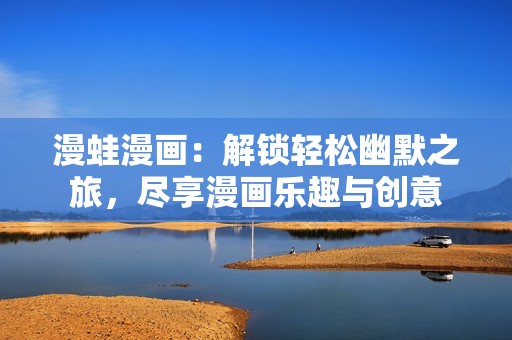 漫蛙漫畫：解鎖輕松幽默之旅，盡享漫畫樂趣與創(chuàng)意