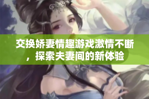 交換嬌妻情趣游戲激情不斷，探索夫妻間的新體驗