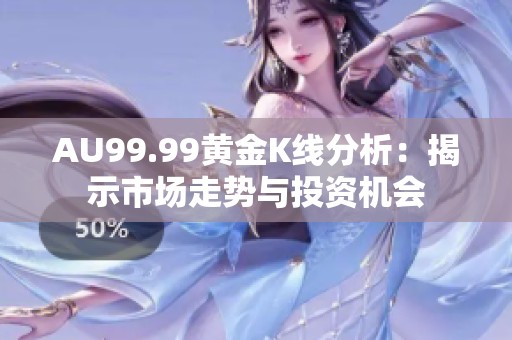 AU99.99黃金K線分析：揭示市場走勢與投資機會