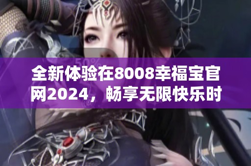全新體驗(yàn)在8008幸福寶官網(wǎng)2024，暢享無限快樂時光