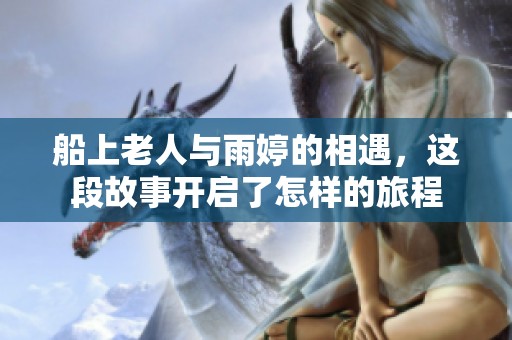 船上老人與雨婷的相遇，這段故事開(kāi)啟了怎樣的旅程