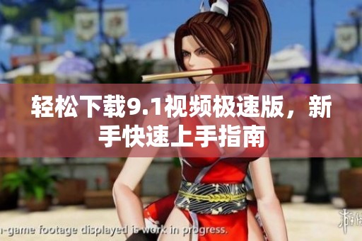 輕松下載9.1視頻極速版，新手快速上手指南