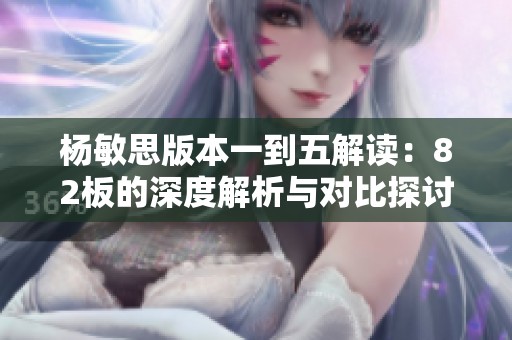 楊敏思版本一到五解讀：82板的深度解析與對比探討
