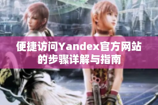 便捷訪問Yandex官方網站的步驟詳解與指南