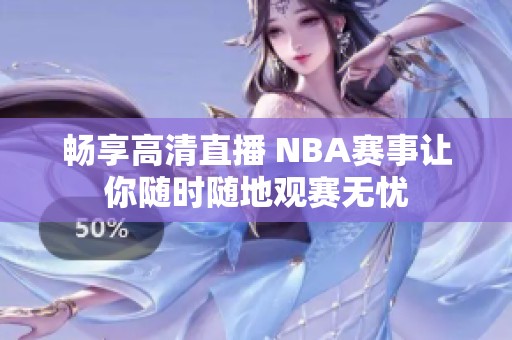 暢享高清直播 NBA賽事讓你隨時隨地觀賽無憂