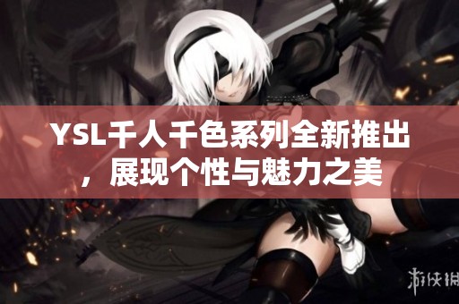 YSL千人千色系列全新推出，展現個性與魅力之美