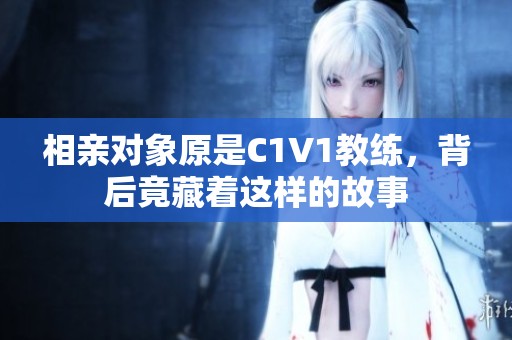 相親對象原是C1V1教練，背后竟藏著這樣的故事