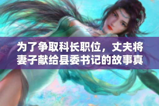 為了爭取科長職位，丈夫?qū)⑵拮荧I(xiàn)給縣委書記的故事真相