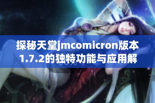 探秘天堂jmcomicron版本1.7.2的獨特功能與應用解析