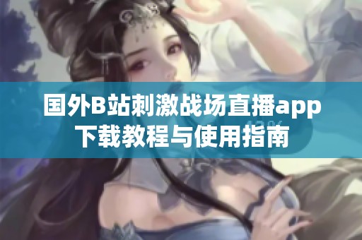 國外B站刺激戰場直播app下載教程與使用指南