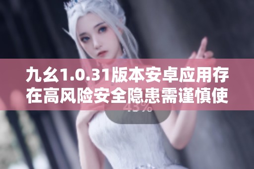 九幺1.0.31版本安卓應(yīng)用存在高風(fēng)險安全隱患需謹(jǐn)慎使用