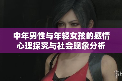 中年男性與年輕女孩的感情心理探究與社會現象分析