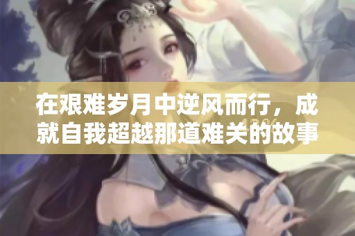 在艱難歲月中逆風而行，成就自我超越那道難關的故事