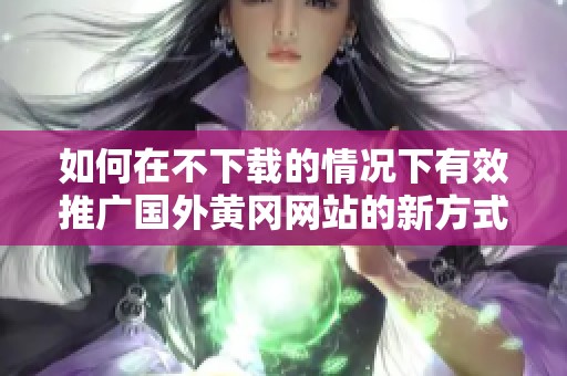 如何在不下載的情況下有效推廣國外黃岡網站的新方式