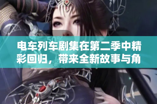 電車列車劇集在第二季中精彩回歸，帶來全新故事與角色