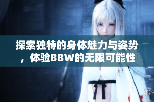 探索獨特的身體魅力與姿勢，體驗BBW的無限可能性