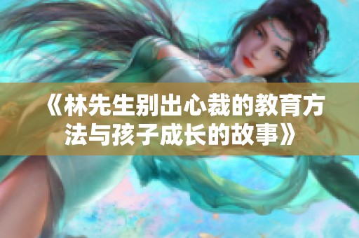 《林先生別出心裁的教育方法與孩子成長的故事》
