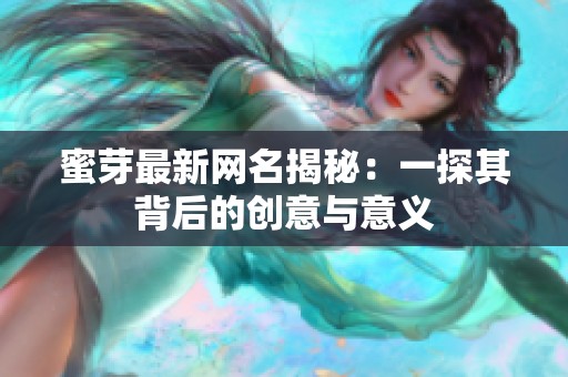 蜜芽最新網(wǎng)名揭秘：一探其背后的創(chuàng)意與意義