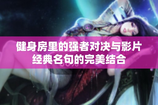 健身房里的強者對決與影片經(jīng)典名句的完美結(jié)合
