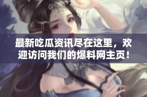 最新吃瓜資訊盡在這里，歡迎訪問我們的爆料網(wǎng)主頁！