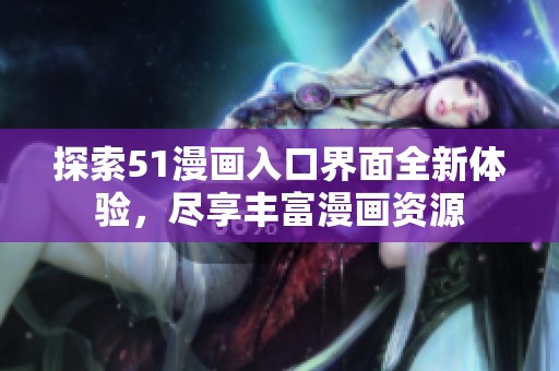 探索51漫畫(huà)入口界面全新體驗(yàn)，盡享豐富漫畫(huà)資源